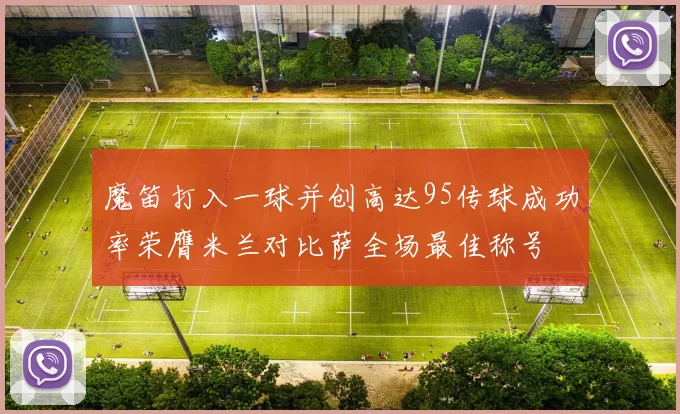魔笛打入一球并创高达95传球成功率荣膺米兰对比萨全场最佳称号