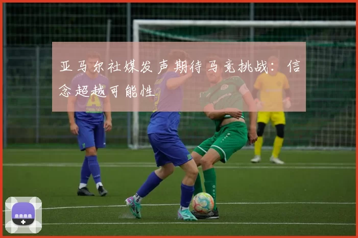 亚马尔社媒发声期待马竞挑战：信念超越可能性