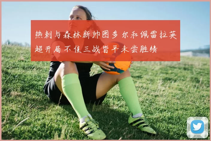 热刺与森林新帅图多尔和佩雷拉英超开局不佳三战皆平未尝胜绩