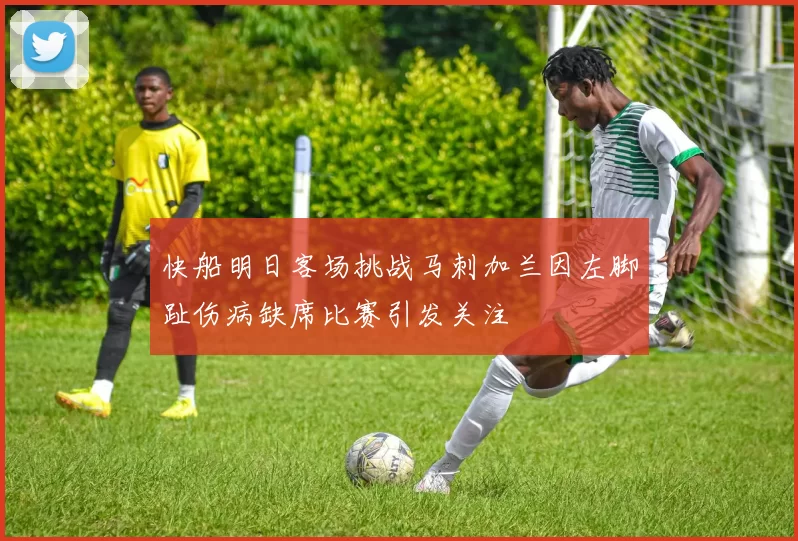 快船明日客场挑战马刺加兰因左脚趾伤病缺席比赛引发关注
