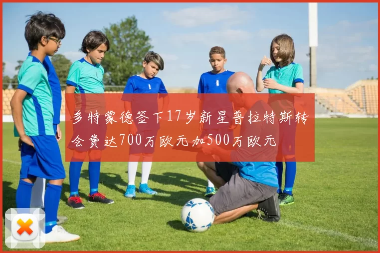 多特蒙德签下17岁新星普拉特斯转会费达700万欧元加500万欧元