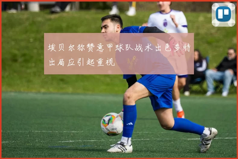 埃贝尔称赞意甲球队战术出色多特出局应引起重视