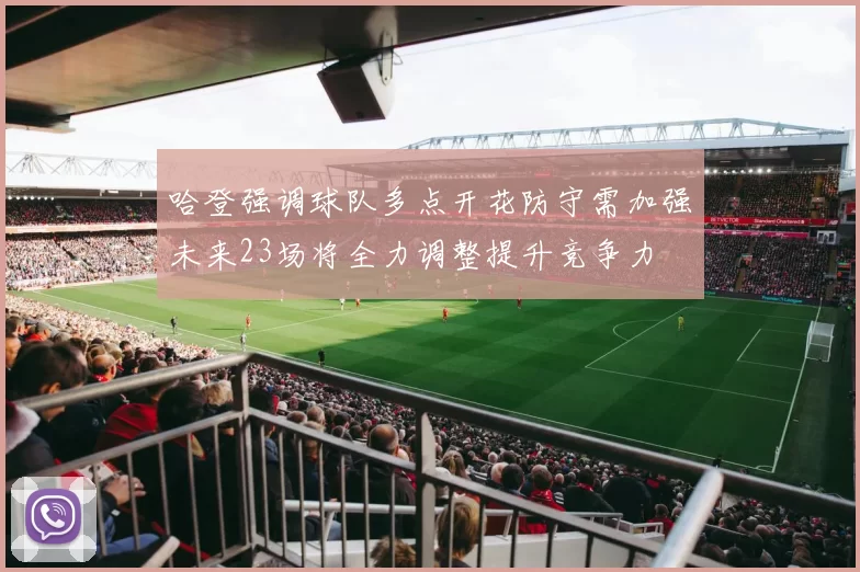 哈登强调球队多点开花防守需加强未来23场将全力调整提升竞争力