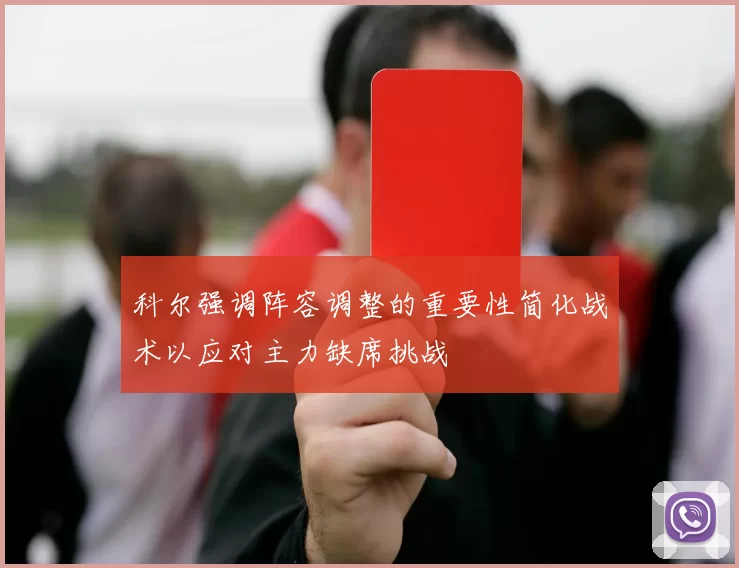 科尔强调阵容调整的重要性简化战术以应对主力缺席挑战