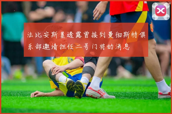 法比安斯基透露曾接到曼彻斯特俱乐部邀请担任二号门将的消息