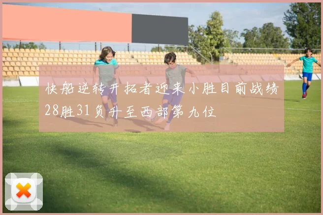 快船逆转开拓者迎来小胜目前战绩28胜31负升至西部第九位