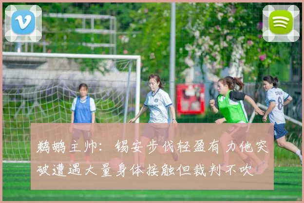 鹈鹕主帅：锡安步伐轻盈有力他突破遭遇大量身体接触但裁判不吹