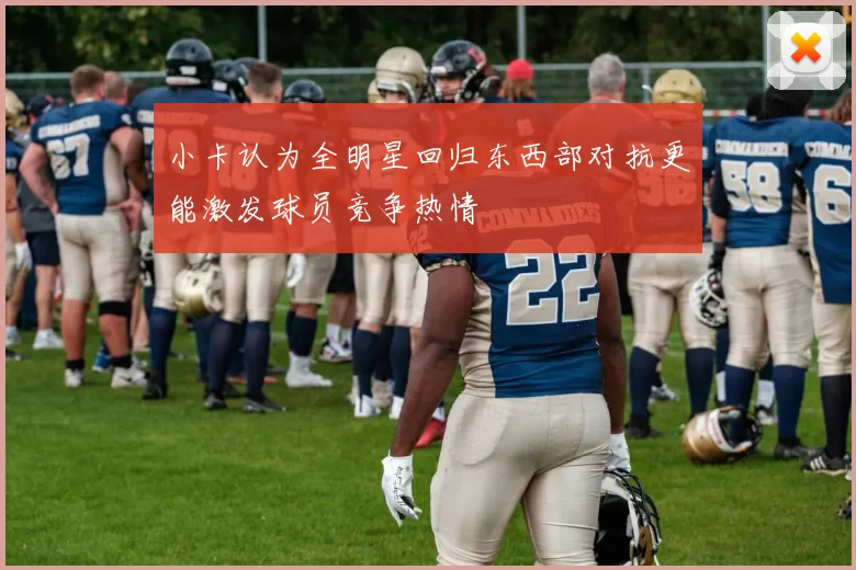 小卡认为全明星回归东西部对抗更能激发球员竞争热情