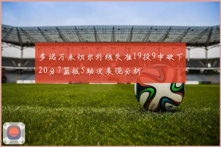 多诺万米切尔外线失准19投9中砍下20分7篮板5助攻表现分析