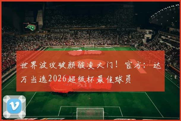 世界波攻破颜骏凌大门！官方：达万当选2026超级杯最佳球员